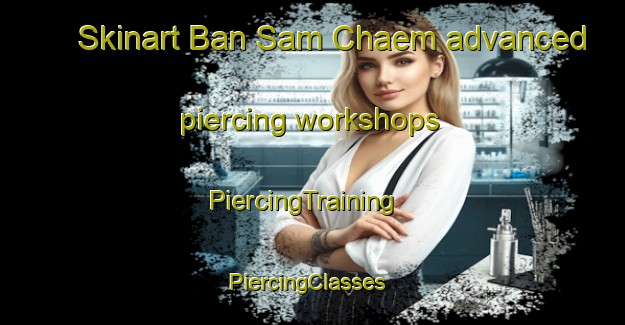 Skinart Ban Sam Chaem advanced piercing workshops | PiercingTraining | PiercingClasses | SkinartTraining-Thailand