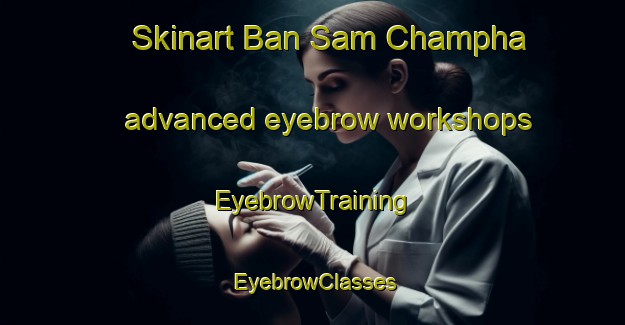Skinart Ban Sam Champha advanced eyebrow workshops | EyebrowTraining | EyebrowClasses | SkinartTraining-Thailand