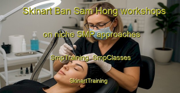 Skinart Ban Sam Hong workshops on niche SMP approaches | SmpTraining | SmpClasses | SkinartTraining-Thailand