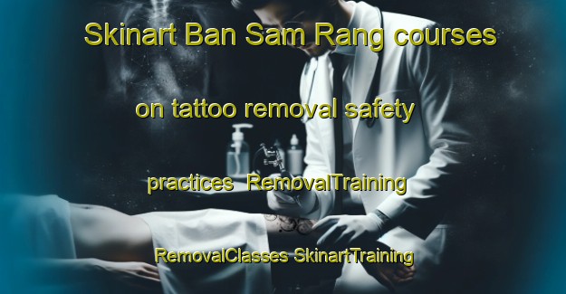 Skinart Ban Sam Rang courses on tattoo removal safety practices | #RemovalTraining #RemovalClasses #SkinartTraining-Thailand