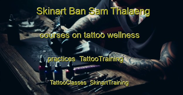 Skinart Ban Sam Thalaeng courses on tattoo wellness practices | TattooTraining | TattooClasses | SkinartTraining-Thailand