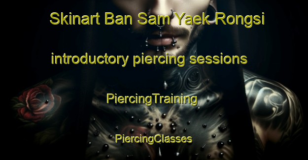 Skinart Ban Sam Yaek Rongsi introductory piercing sessions | #PiercingTraining #PiercingClasses #SkinartTraining-Thailand