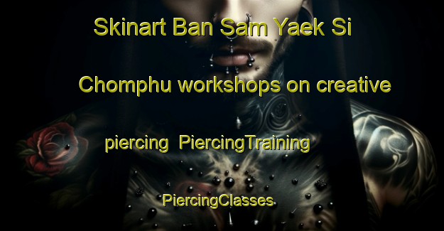 Skinart Ban Sam Yaek Si Chomphu workshops on creative piercing | PiercingTraining | PiercingClasses | SkinartTraining-Thailand