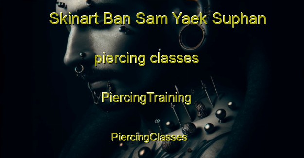Skinart Ban Sam Yaek Suphan piercing classes | PiercingTraining | PiercingClasses | SkinartTraining-Thailand