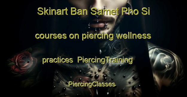 Skinart Ban Samet Pho Si courses on piercing wellness practices | PiercingTraining | PiercingClasses | SkinartTraining-Thailand