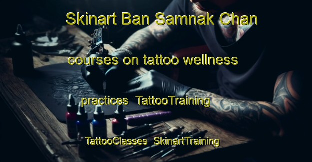 Skinart Ban Samnak Chan courses on tattoo wellness practices | TattooTraining | TattooClasses | SkinartTraining-Thailand