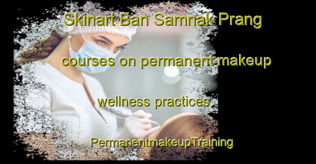 Skinart Ban Samnak Prang courses on permanent makeup wellness practices | PermanentmakeupTraining | PermanentmakeupClasses | SkinartTraining-Thailand