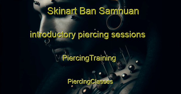 Skinart Ban Samnuan introductory piercing sessions | #PiercingTraining #PiercingClasses #SkinartTraining-Thailand