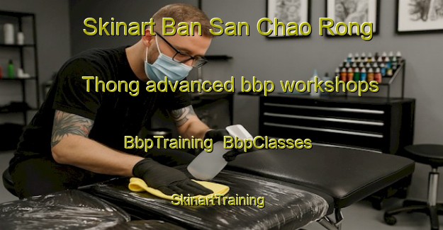 Skinart Ban San Chao Rong Thong advanced bbp workshops | BbpTraining | BbpClasses | SkinartTraining-Thailand