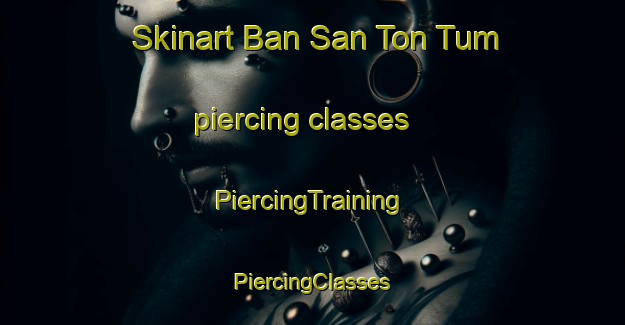 Skinart Ban San Ton Tum piercing classes | #PiercingTraining #PiercingClasses #SkinartTraining-Thailand