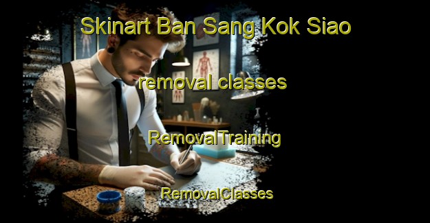 Skinart Ban Sang Kok Siao removal classes | RemovalTraining | RemovalClasses | SkinartTraining-Thailand
