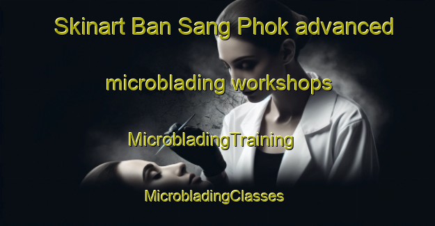Skinart Ban Sang Phok advanced microblading workshops | MicrobladingTraining | MicrobladingClasses | SkinartTraining-Thailand
