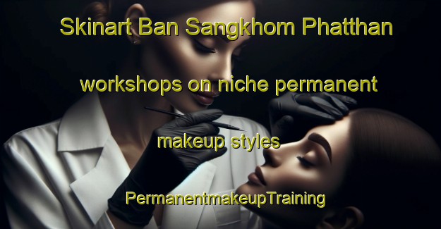 Skinart Ban Sangkhom Phatthan workshops on niche permanent makeup styles | PermanentmakeupTraining | PermanentmakeupClasses | SkinartTraining-Thailand