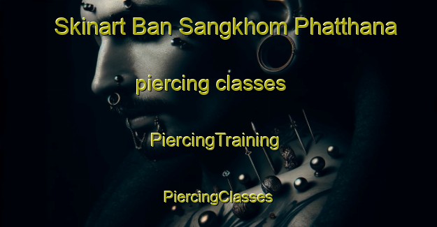 Skinart Ban Sangkhom Phatthana piercing classes | #PiercingTraining #PiercingClasses #SkinartTraining-Thailand