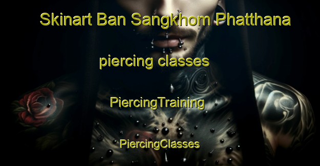 Skinart Ban Sangkhom Phatthana piercing classes | #PiercingTraining #PiercingClasses #SkinartTraining-Thailand