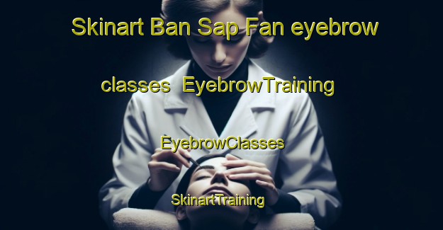 Skinart Ban Sap Fan eyebrow classes | EyebrowTraining | EyebrowClasses | SkinartTraining-Thailand