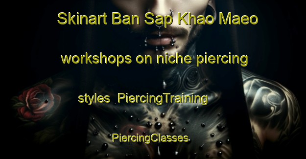 Skinart Ban Sap Khao Maeo workshops on niche piercing styles | PiercingTraining | PiercingClasses | SkinartTraining-Thailand