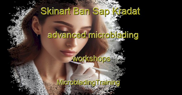 Skinart Ban Sap Kradat advanced microblading workshops | MicrobladingTraining | MicrobladingClasses | SkinartTraining-Thailand