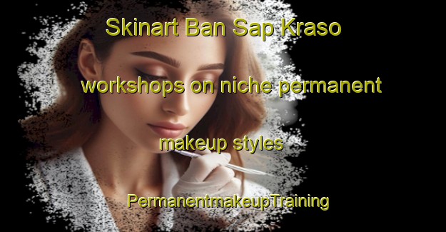 Skinart Ban Sap Kraso workshops on niche permanent makeup styles | PermanentmakeupTraining | PermanentmakeupClasses | SkinartTraining-Thailand