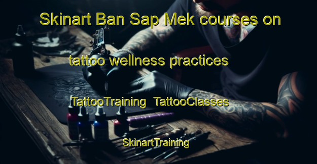 Skinart Ban Sap Mek courses on tattoo wellness practices | TattooTraining | TattooClasses | SkinartTraining-Thailand