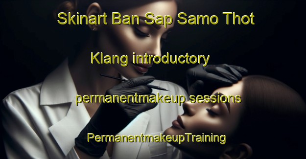 Skinart Ban Sap Samo Thot Klang introductory permanentmakeup sessions | PermanentmakeupTraining | PermanentmakeupClasses | SkinartTraining-Thailand