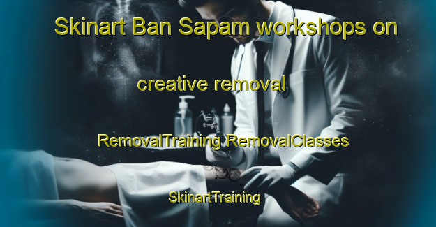 Skinart Ban Sapam workshops on creative removal | #RemovalTraining #RemovalClasses #SkinartTraining-Thailand