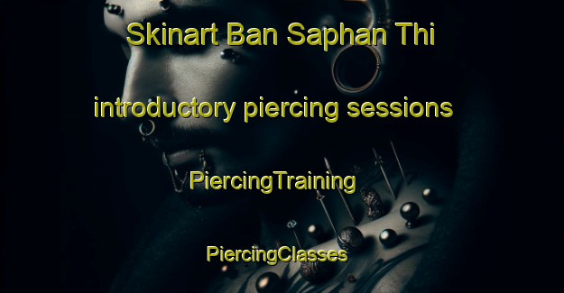 Skinart Ban Saphan Thi introductory piercing sessions | PiercingTraining | PiercingClasses | SkinartTraining-Thailand
