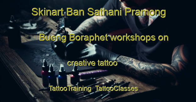Skinart Ban Sathani Pramong Bueng Boraphet workshops on creative tattoo | TattooTraining | TattooClasses | SkinartTraining-Thailand