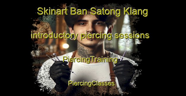 Skinart Ban Satong Klang introductory piercing sessions | PiercingTraining | PiercingClasses | SkinartTraining-Thailand