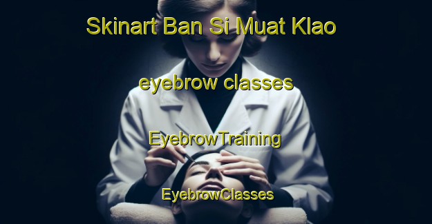Skinart Ban Si Muat Klao eyebrow classes | EyebrowTraining | EyebrowClasses | SkinartTraining-Thailand