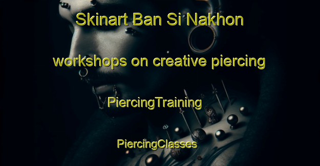 Skinart Ban Si Nakhon workshops on creative piercing | PiercingTraining | PiercingClasses | SkinartTraining-Thailand