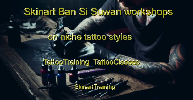 Skinart Ban Si Suwan workshops on niche tattoo styles | TattooTraining | TattooClasses | SkinartTraining-Thailand