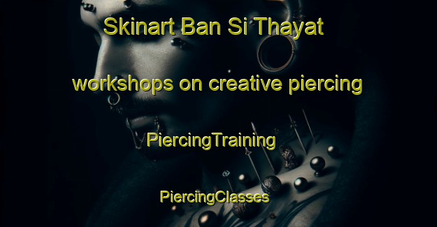 Skinart Ban Si Thayat workshops on creative piercing | PiercingTraining | PiercingClasses | SkinartTraining-Thailand