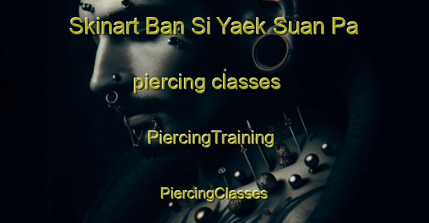 Skinart Ban Si Yaek Suan Pa piercing classes | #PiercingTraining #PiercingClasses #SkinartTraining-Thailand