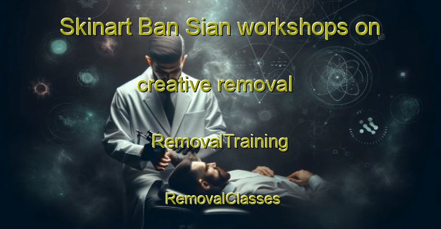 Skinart Ban Sian workshops on creative removal | RemovalTraining | RemovalClasses | SkinartTraining-Thailand