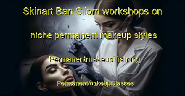 Skinart Ban Silom workshops on niche permanent makeup styles | PermanentmakeupTraining | PermanentmakeupClasses | SkinartTraining-Thailand