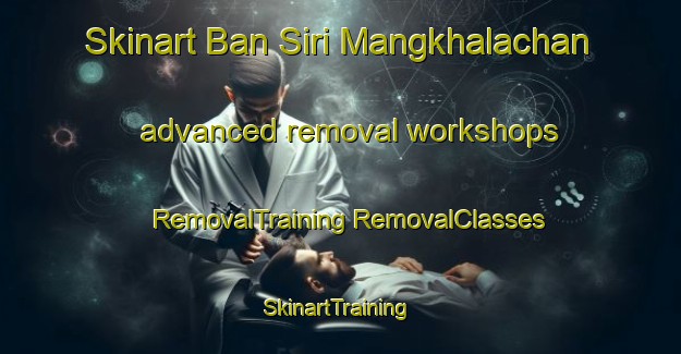 Skinart Ban Siri Mangkhalachan advanced removal workshops | #RemovalTraining #RemovalClasses #SkinartTraining-Thailand