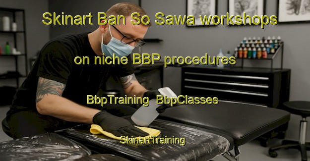 Skinart Ban So Sawa workshops on niche BBP procedures | BbpTraining | BbpClasses | SkinartTraining-Thailand