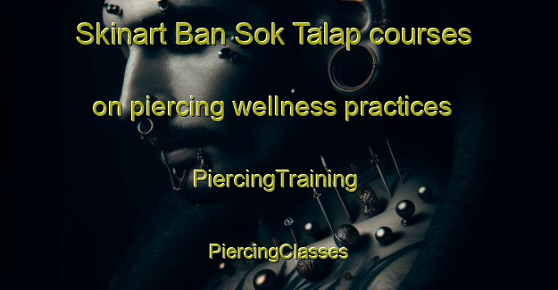 Skinart Ban Sok Talap courses on piercing wellness practices | #PiercingTraining #PiercingClasses #SkinartTraining-Thailand