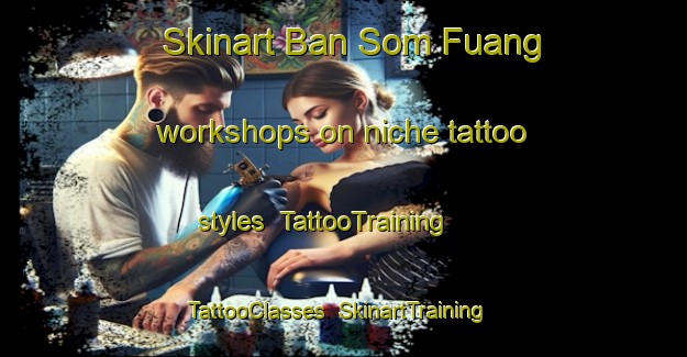 Skinart Ban Som Fuang workshops on niche tattoo styles | TattooTraining | TattooClasses | SkinartTraining-Thailand
