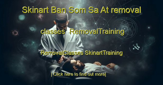 Skinart Ban Som Sa At removal classes | #RemovalTraining #RemovalClasses #SkinartTraining-Thailand