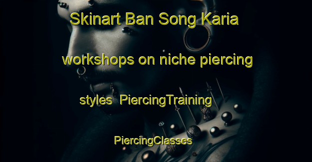 Skinart Ban Song Karia workshops on niche piercing styles | PiercingTraining | PiercingClasses | SkinartTraining-Thailand