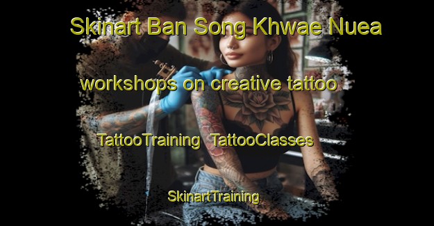 Skinart Ban Song Khwae Nuea workshops on creative tattoo | TattooTraining | TattooClasses | SkinartTraining-Thailand