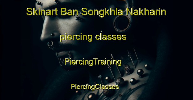 Skinart Ban Songkhla Nakharin piercing classes | PiercingTraining | PiercingClasses | SkinartTraining-Thailand