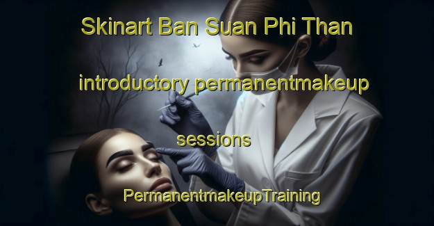 Skinart Ban Suan Phi Than introductory permanentmakeup sessions | PermanentmakeupTraining | PermanentmakeupClasses | SkinartTraining-Thailand