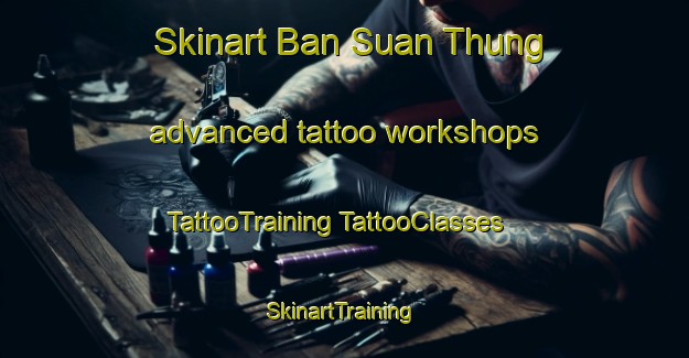 Skinart Ban Suan Thung advanced tattoo workshops | #TattooTraining #TattooClasses #SkinartTraining-Thailand