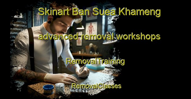 Skinart Ban Suea Khameng advanced removal workshops | RemovalTraining | RemovalClasses | SkinartTraining-Thailand