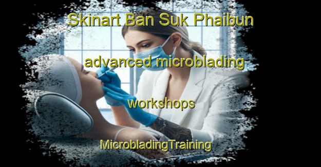 Skinart Ban Suk Phaibun advanced microblading workshops | MicrobladingTraining | MicrobladingClasses | SkinartTraining-Thailand