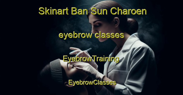 Skinart Ban Sun Charoen eyebrow classes | EyebrowTraining | EyebrowClasses | SkinartTraining-Thailand