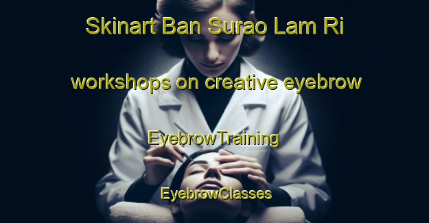Skinart Ban Surao Lam Ri workshops on creative eyebrow | EyebrowTraining | EyebrowClasses | SkinartTraining-Thailand